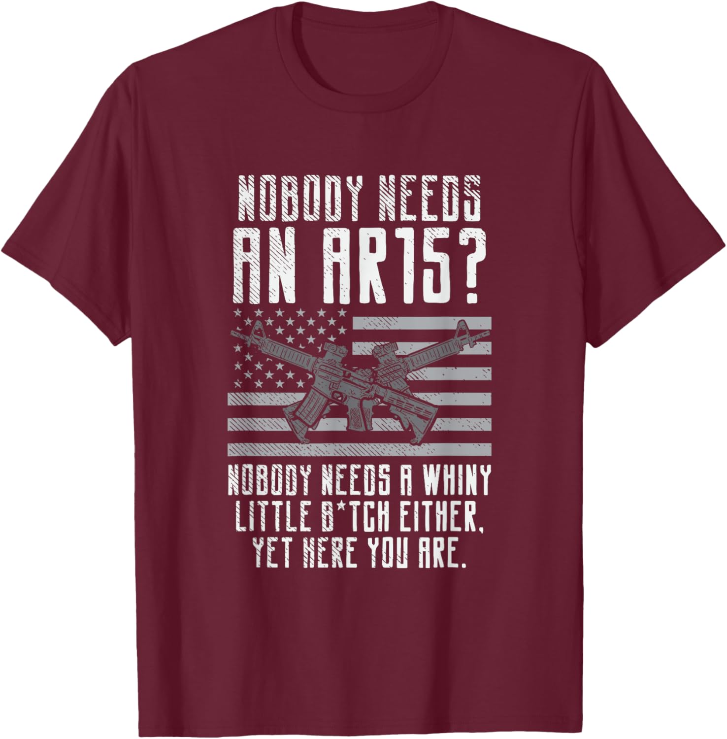 Nobody Needs An AR15, You Whiny Little Bitch T-Shirt - T-Shirt | Maroon