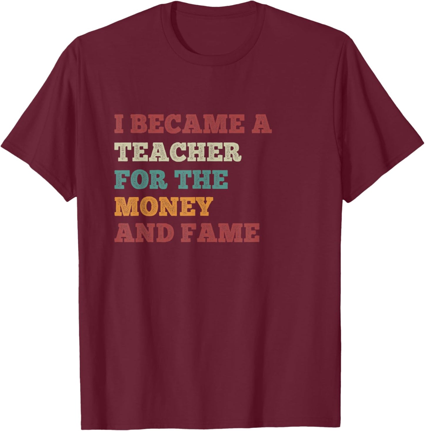 I Became A Teacher For The Money And Fame Vintage Teachers T-Shirt - T-Shirt | Maroon