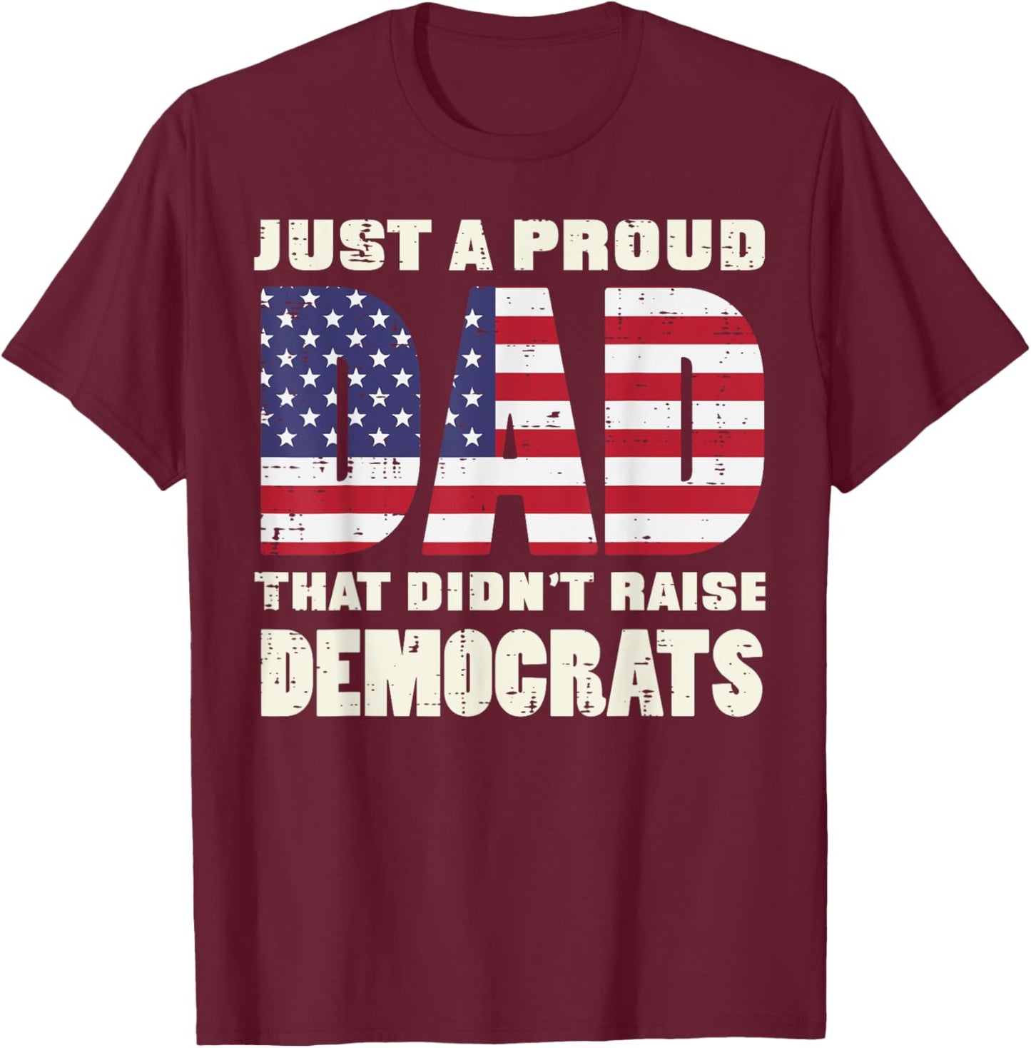 Proud Dad Didnt Raise Democrats US Flag Fathers Day Patriot T-Shirt - T-Shirt | Maroon