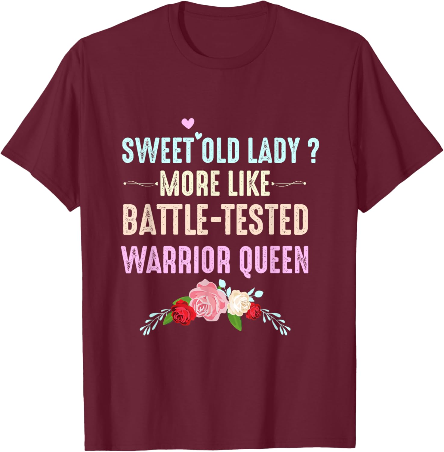 Sweet Old Lady More Like Battle-Tested Warrior Queen Flowers T-Shirt - T-Shirt | Maroon
