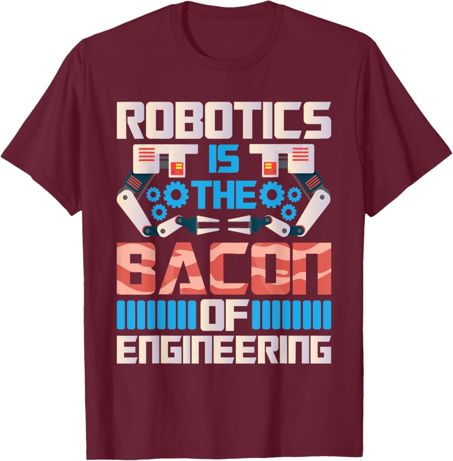 Robotics is The Bacon of Engineering - Robot Lover Builder T-Shirt - T-Shirt | Maroon