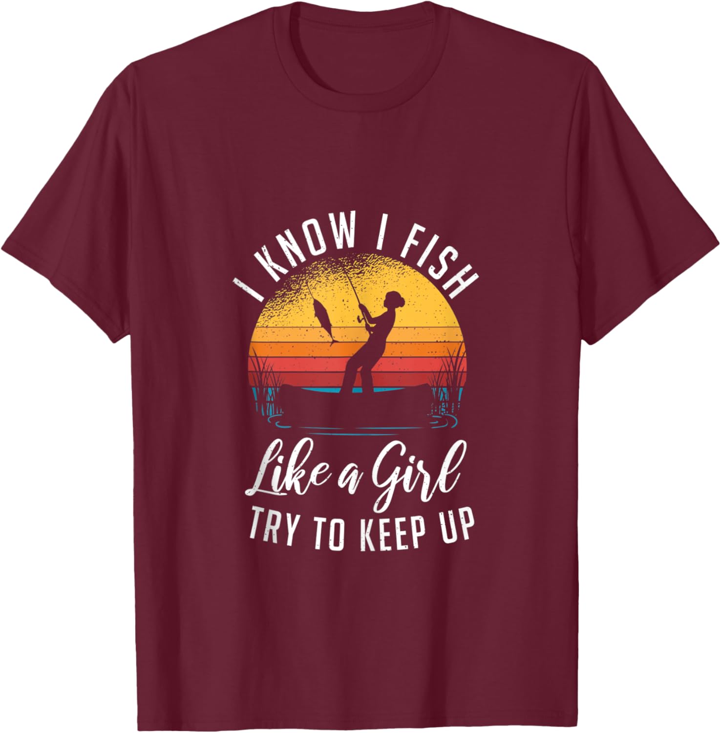 I Know I Fish Like A Girl Try to Keep up Funny Fishing T-Shirt - T-Shirt | Maroon