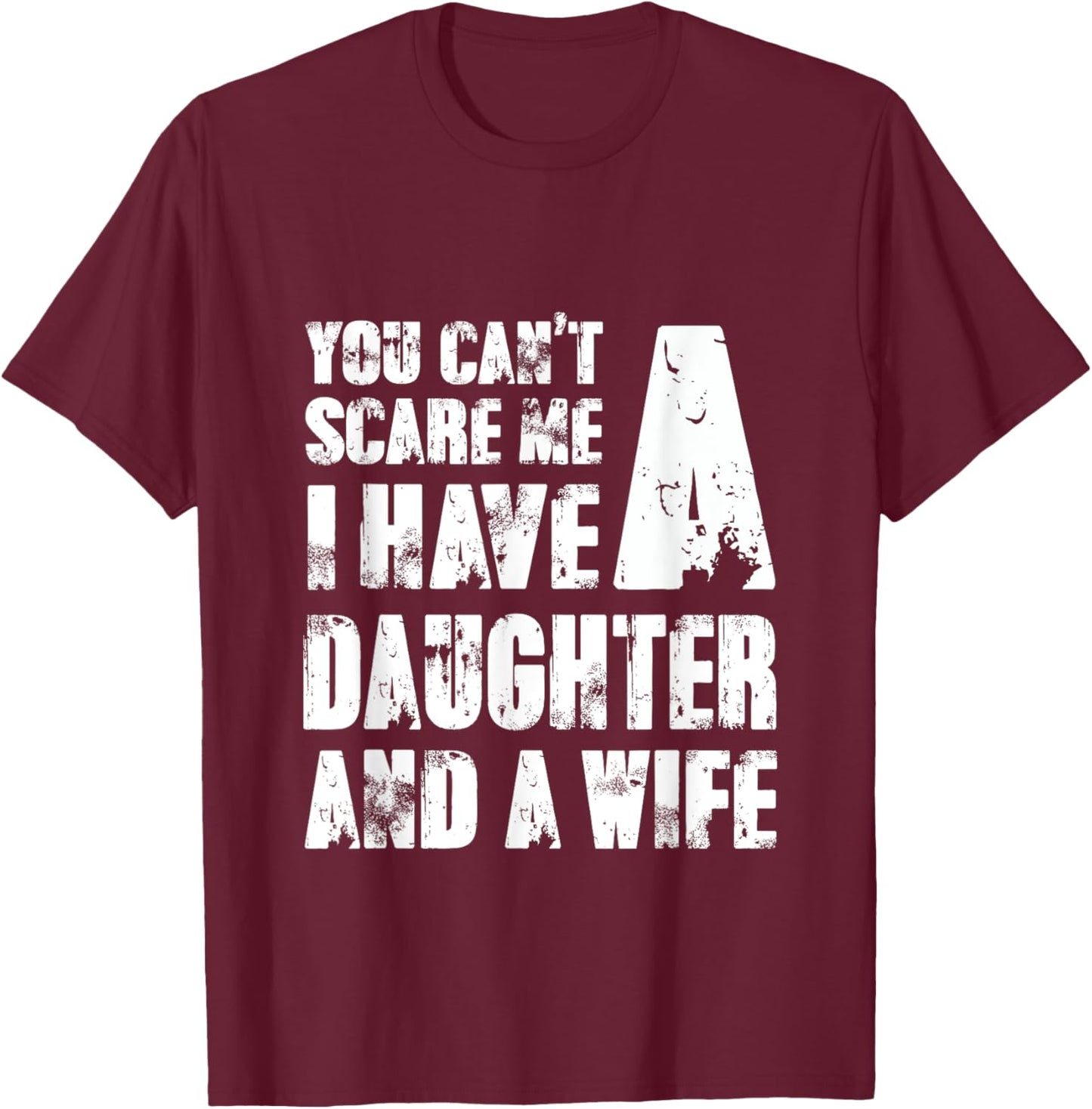 Father You Cant Scare Me I Have A Daughter And A Wife T-Shirt - T-Shirt | Maroon
