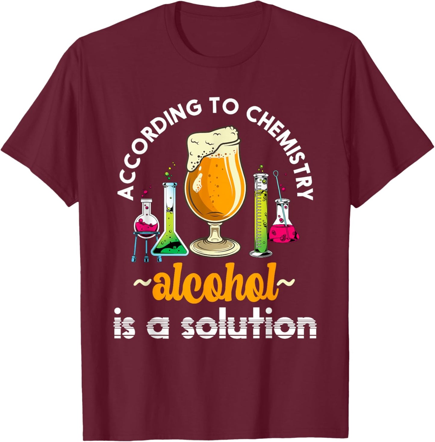 According To Chemistry Alcohol Is A Solution Funny Chemistry T-Shirt - T-Shirt | Maroon