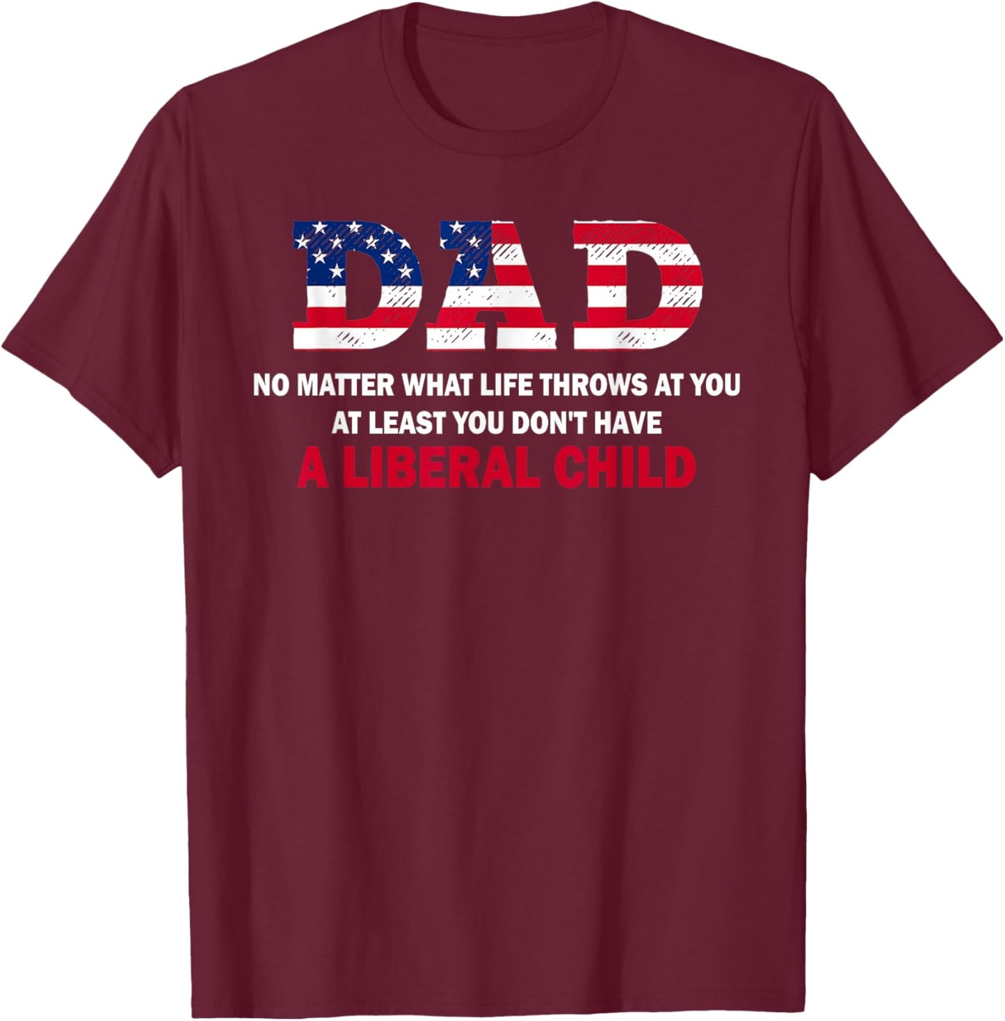 Dad at Least You Don't Have A Liberal Child Happy Father Day T-Shirt - T-Shirt | Maroon