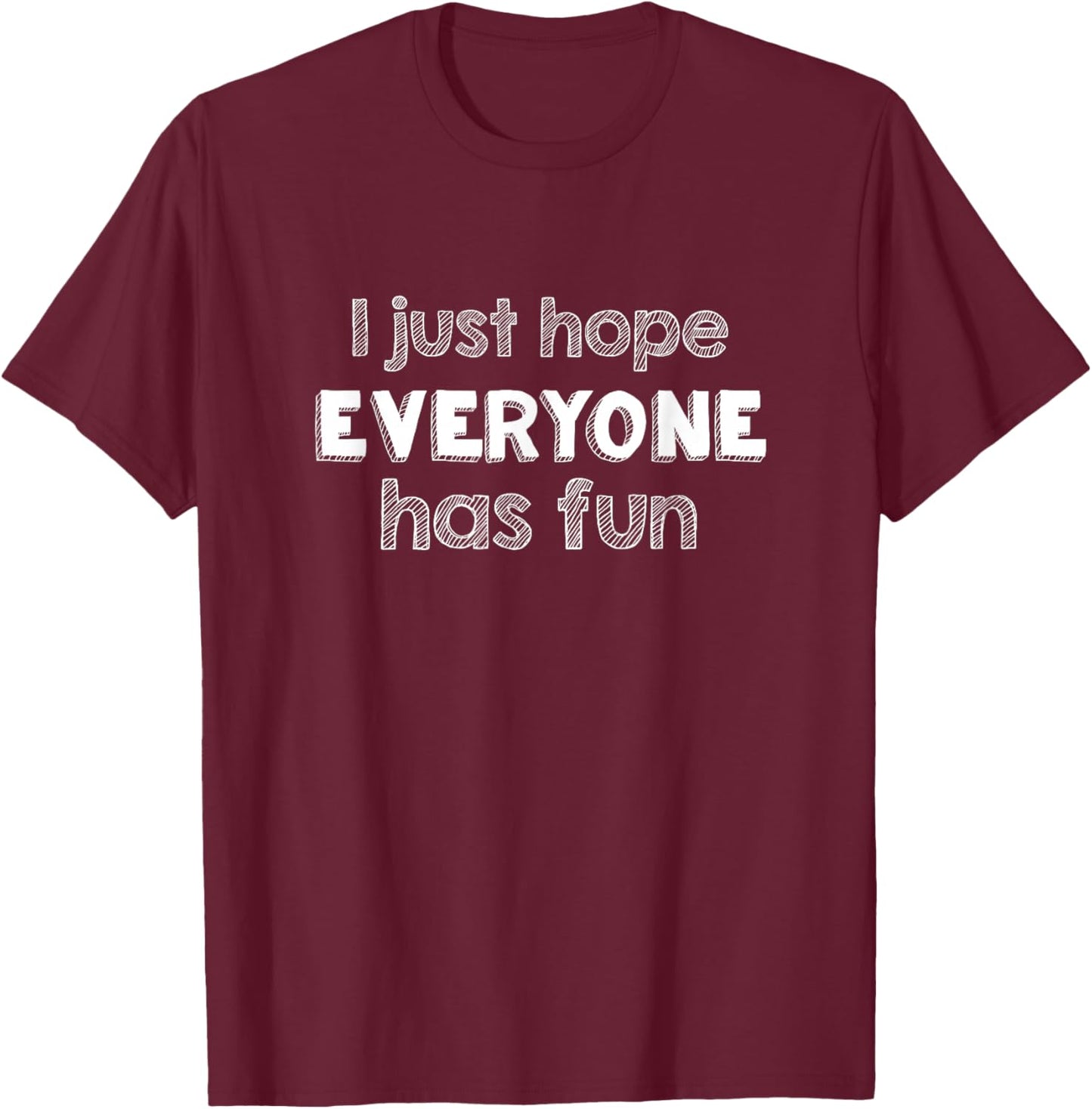 I Just Hope Everyone Has Fun T-Shirt - T-Shirt | Maroon