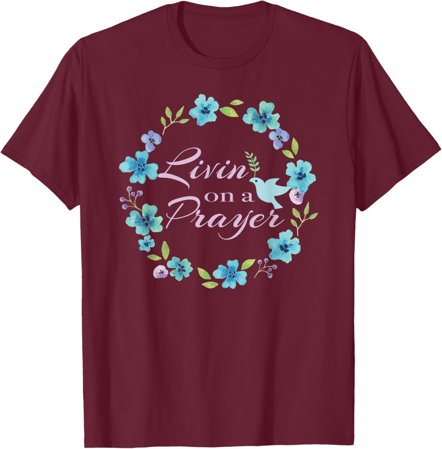 Livin’ On A Prayer Christian Faith Flower Wreath With Dove T-Shirt - T-Shirt | Maroon