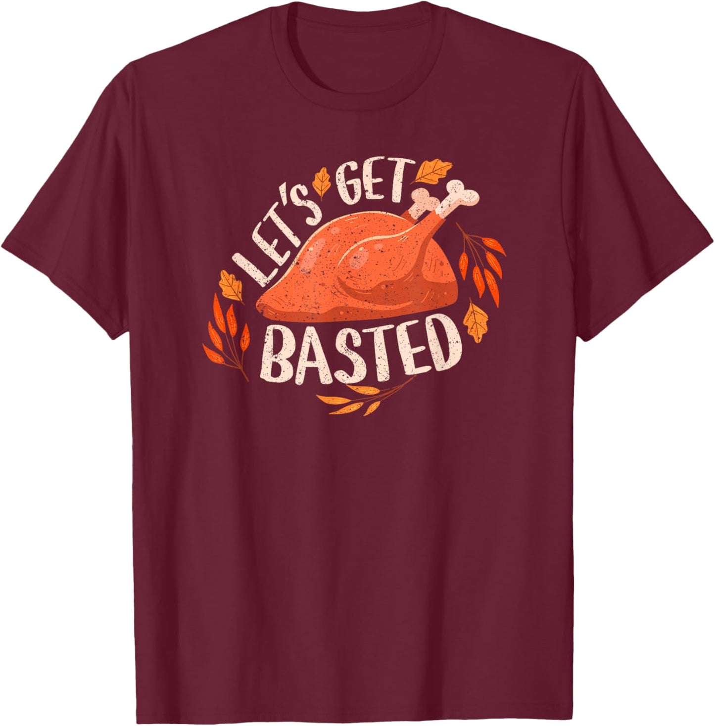 Thanksgiving Turkey Day Let's Get Basted Funny Friendsgiving T-Shirt - T-Shirt | Maroon