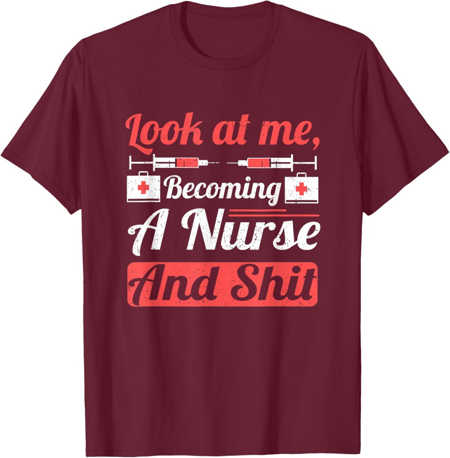 Nursing Student Look at Me Becoming Nurse and Shit Nurse T-Shirt - T-Shirt | Maroon
