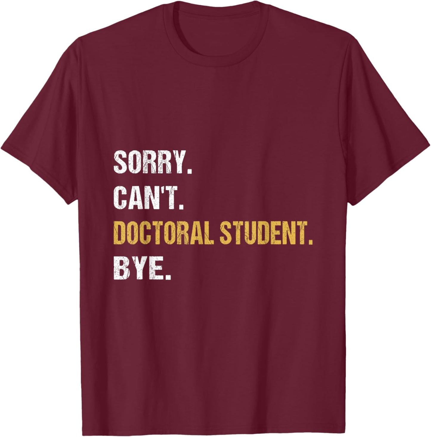 Sorry Can't Doctoral Student Bye PhD Graduation Student Grad T-Shirt - T-Shirt | Maroon