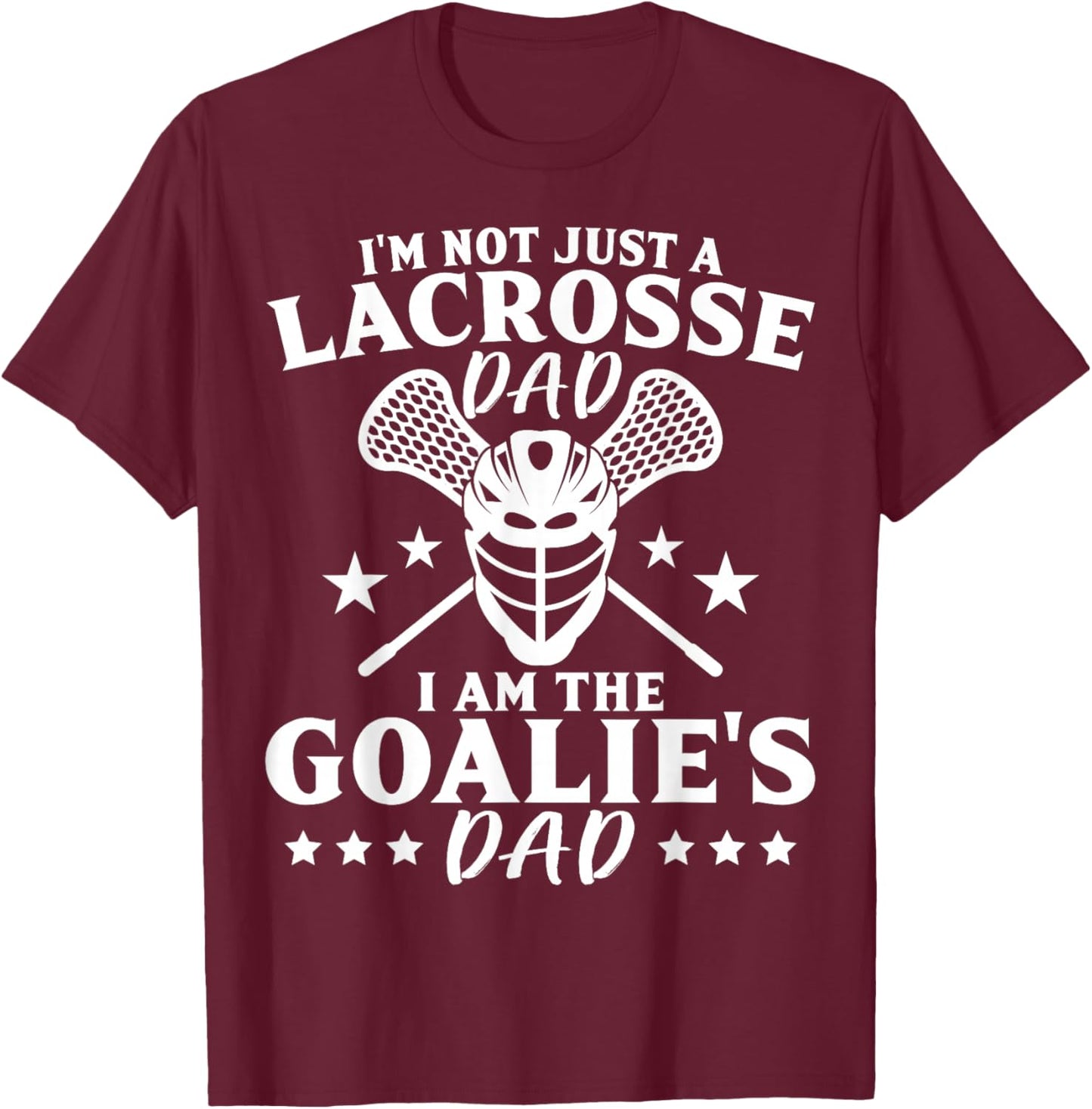 I'm Not Just A Lacrosse Dad I Am The Goalie's Dad Proud Lax T-Shirt - T-Shirt | Maroon