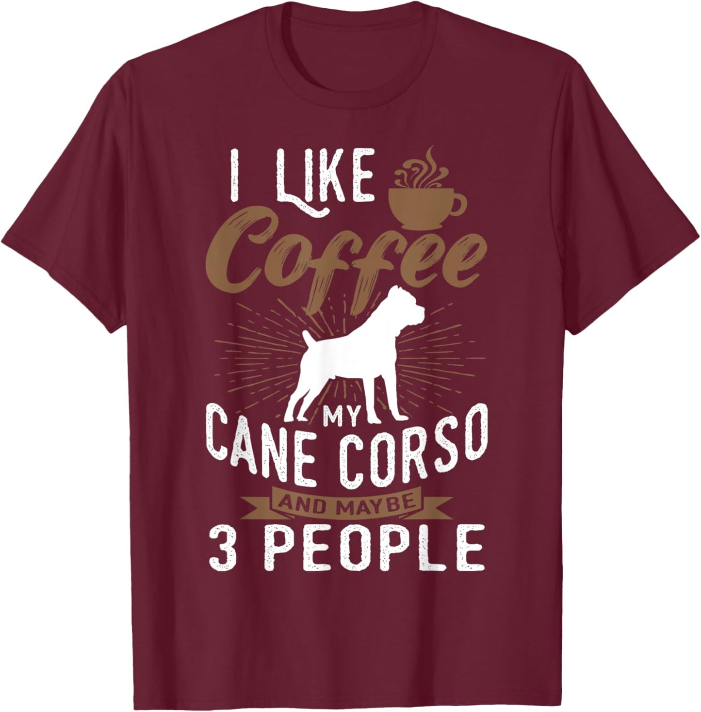 I Like Coffee My Cane Corso And Maybe 3 People T-Shirt - T-Shirt | Maroon