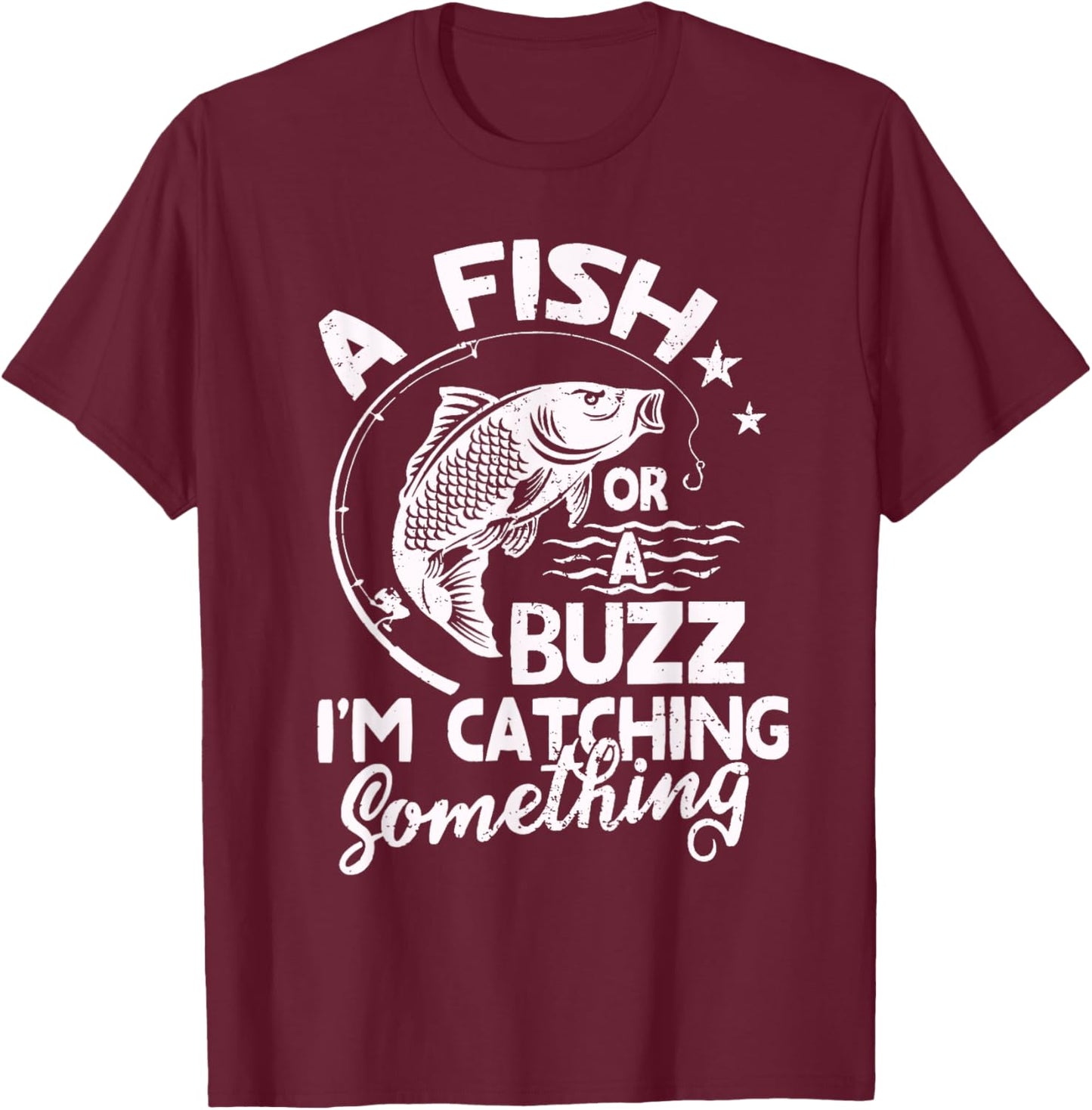 A Fish Or A Buzz I’m Catching Something Fishing T-Shirt - T-Shirt | Maroon