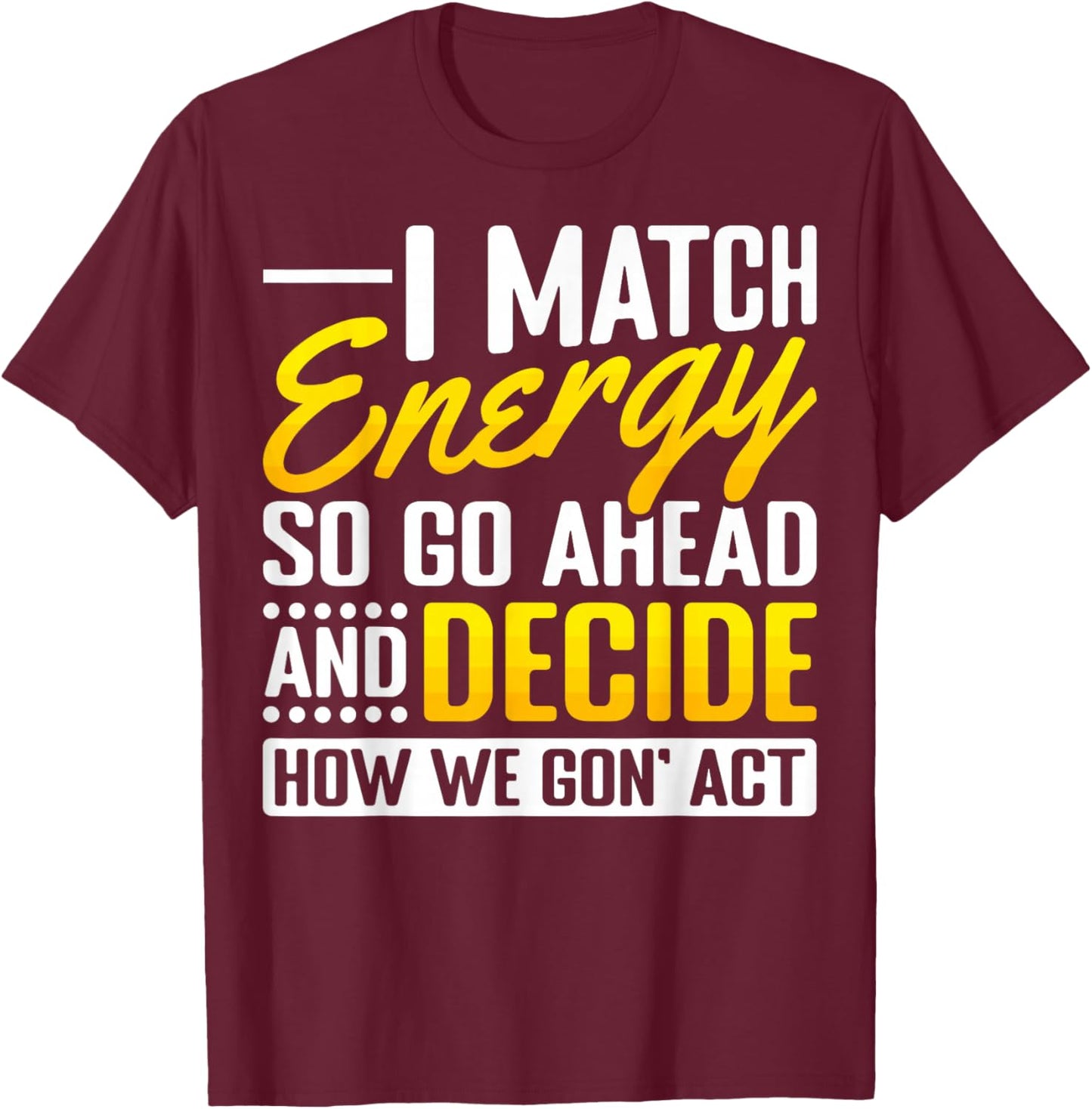 Match Your Energy Match Energy I Match Energy So Go Ahead T-Shirt - T-Shirt | Maroon