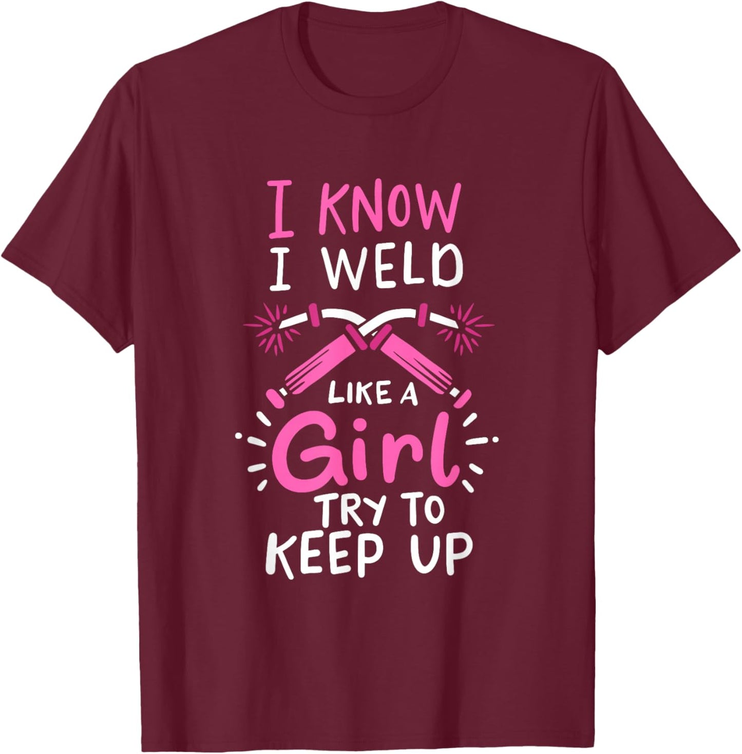 I Know I Weld Like A Girl Try To Keep Up Welder T-Shirt - T-Shirt | Maroon