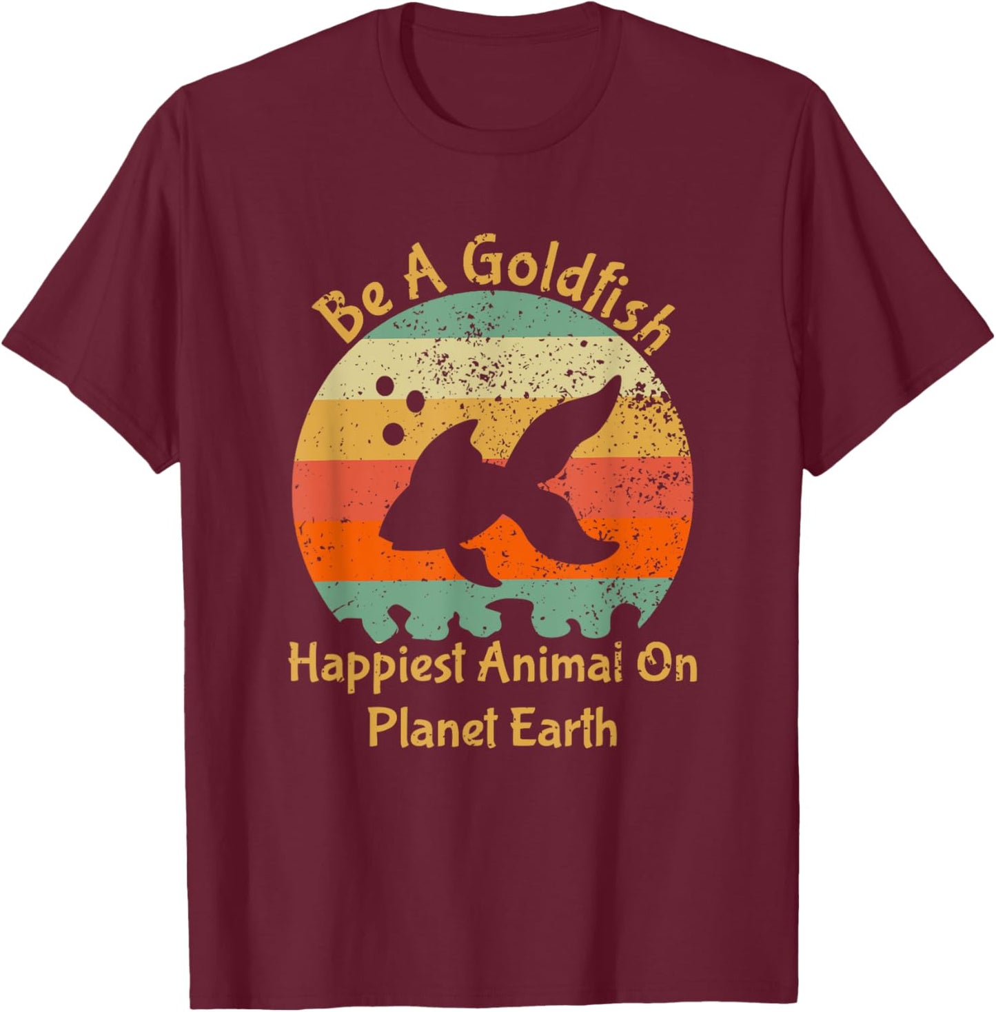 Be A Goldfish Happiest Animal On The Planet Pet Fish T-Shirt - T-Shirt | Maroon
