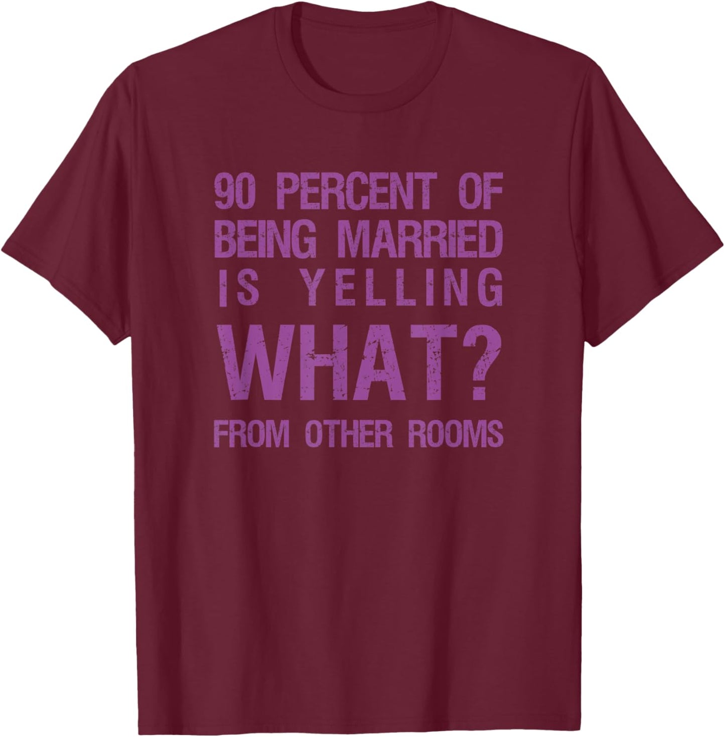 90 Percent Of Being Married Is Yelling What From Other Rooms T-Shirt - T-Shirt | Maroon
