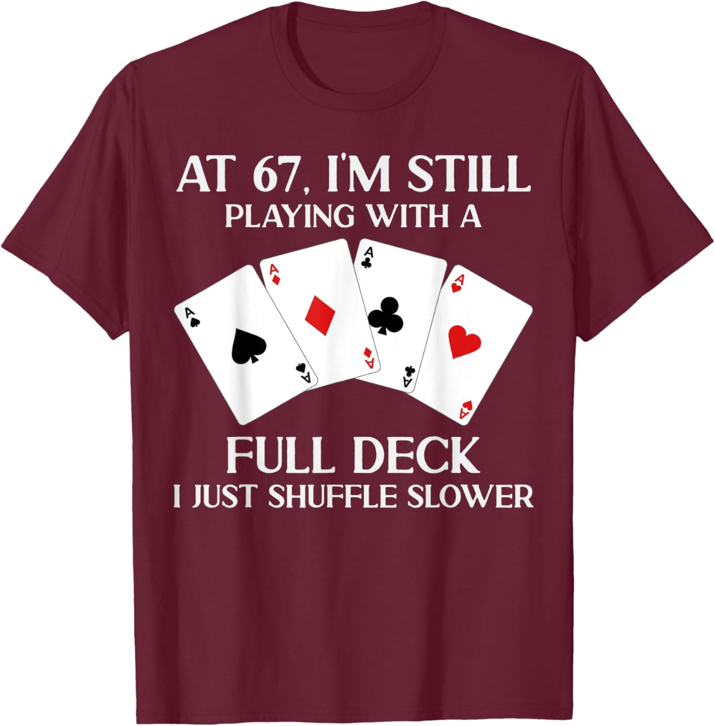 At 67 I'm Still Playing With Full Deck Card Player Birthday T-Shirt - T-Shirt | Maroon