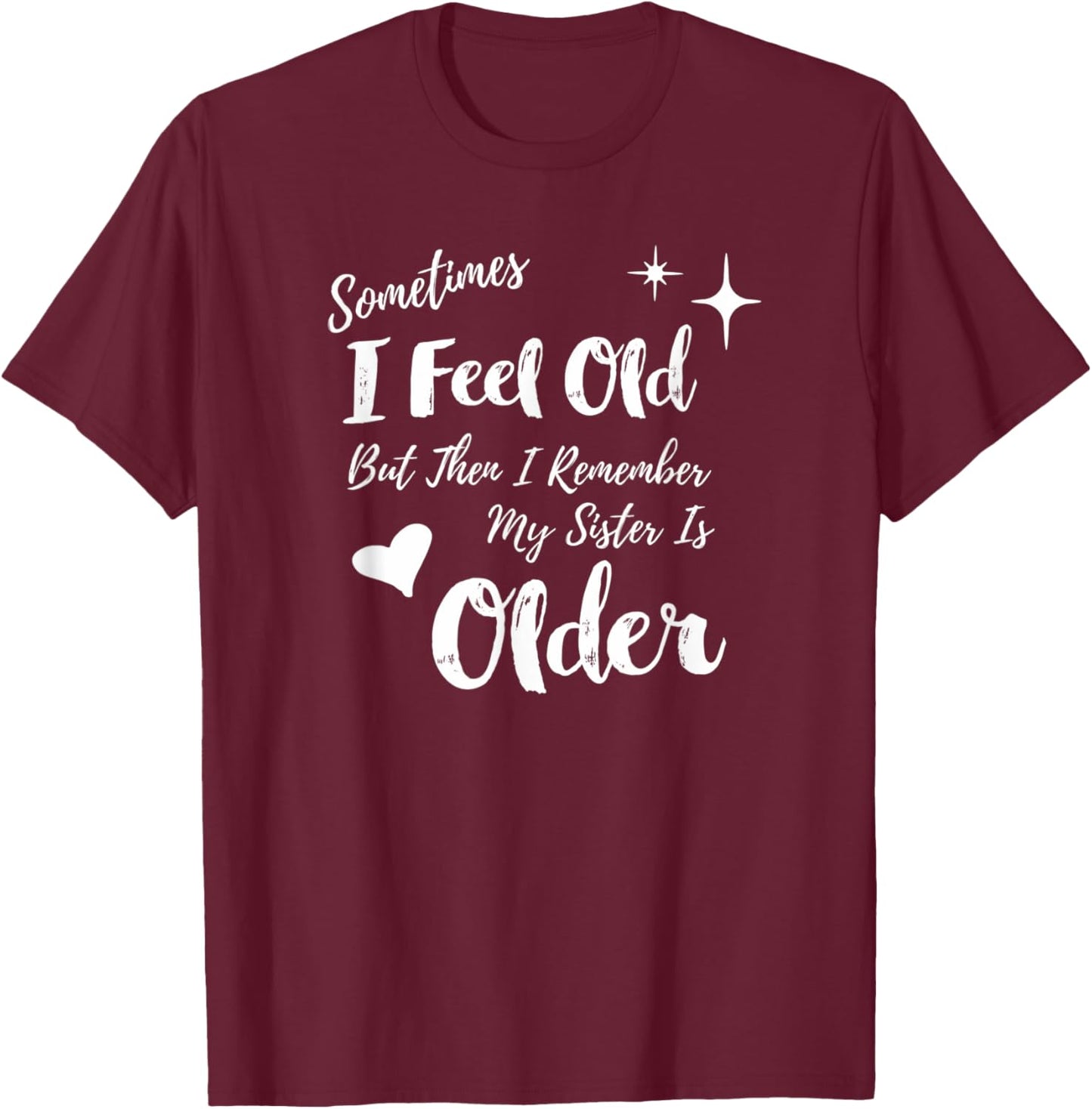 Sometimes I Feel Old But Then I Remember My Sister is Older T-Shirt - T-Shirt | Maroon