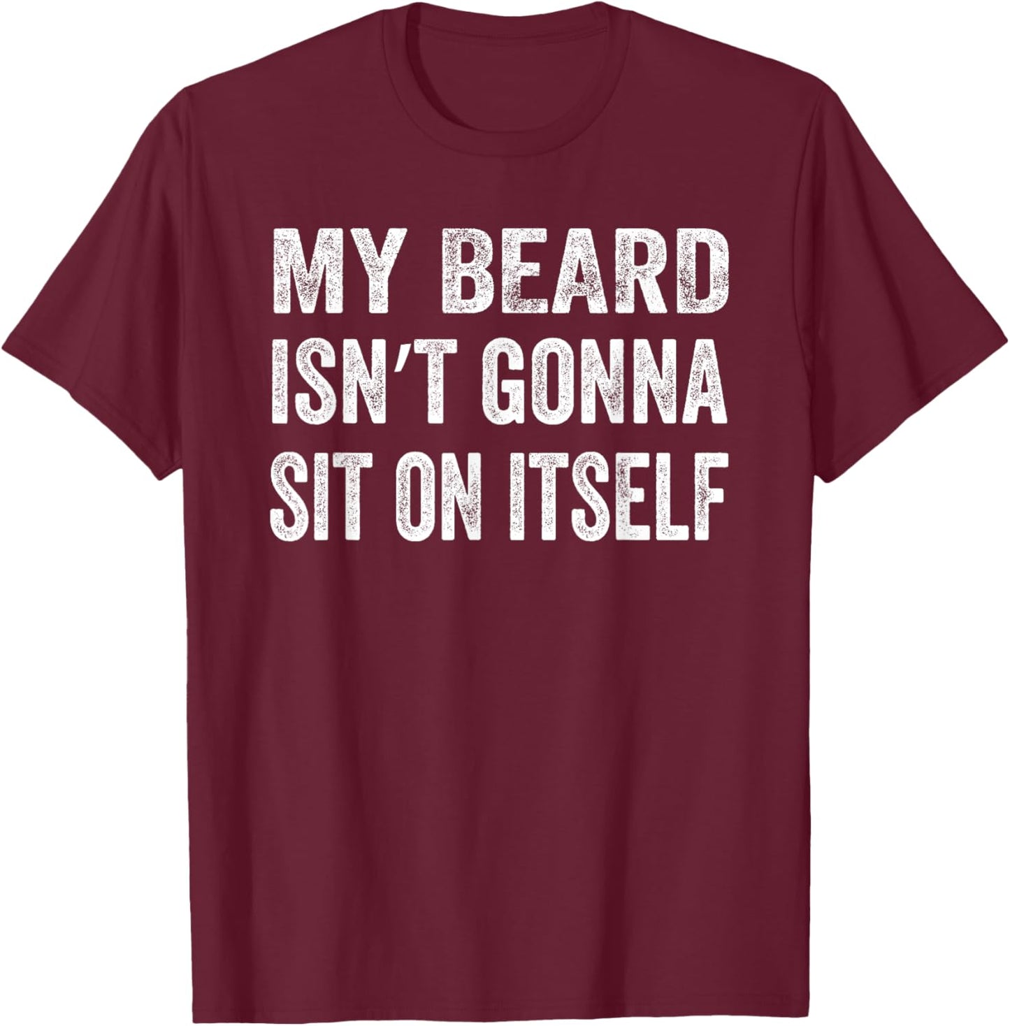 My Beard Isn’t Gonna Sit on Itself Shirt T-Shirt - T-Shirt | Maroon