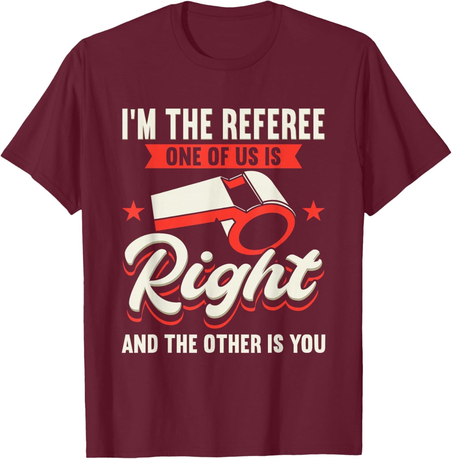 I'm The Referee One Of Us Is Right And The Other Is You T-Shirt - T-Shirt | Maroon