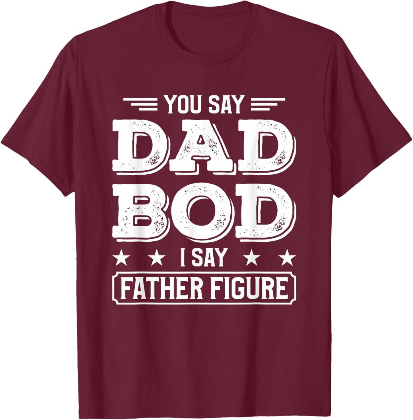 You Say Dad Bod I Say Father Figure T-Shirt - T-Shirt | Maroon