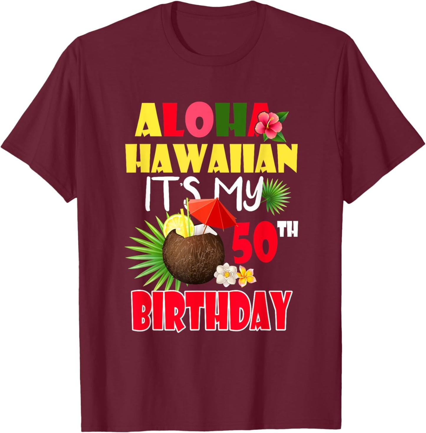 Aloha Hawaiian It's My 50th Birthday Party Summer Vacation T-Shirt - T-Shirt | Maroon