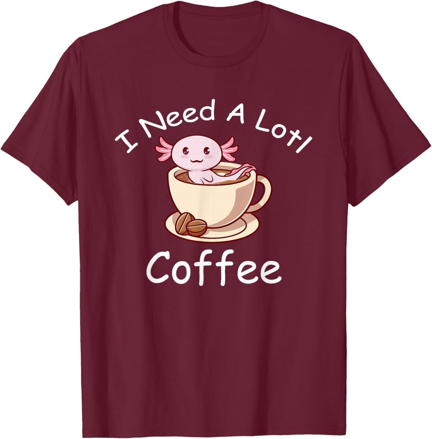 Axolotl Pun I Need A Lotl Coffee Lover Exotic Lizard T-Shirt - T-Shirt | Maroon