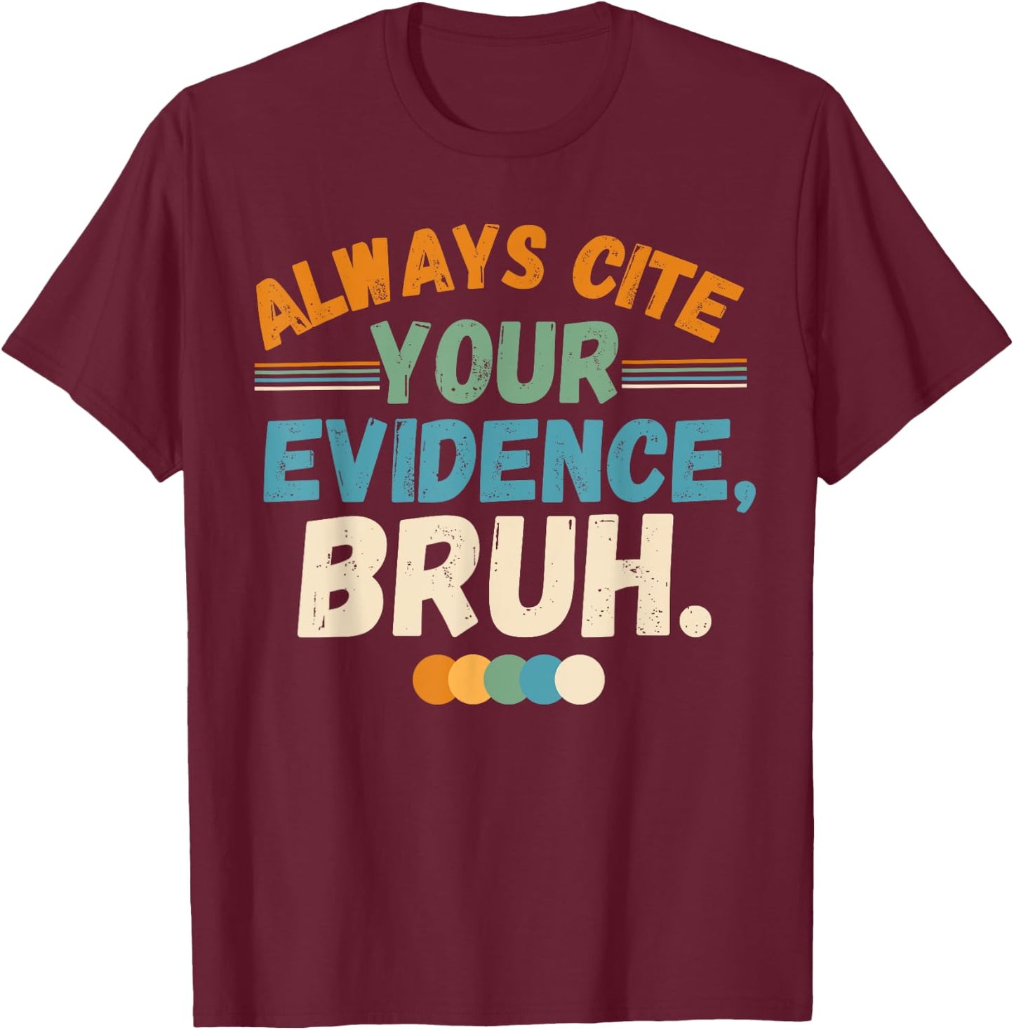 Always Cite Your Evidence Bruh Funny Quote T-Shirt - T-Shirt | Maroon