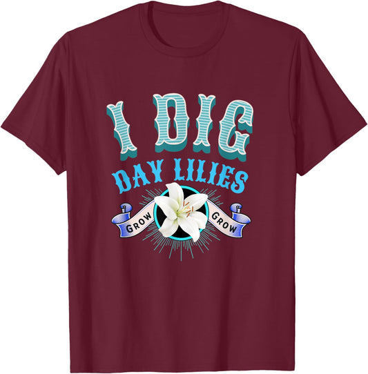 Day Lilies I Dig Daylilies Home Flower Garden Lovers T-Shirt - T-Shirt | Maroon