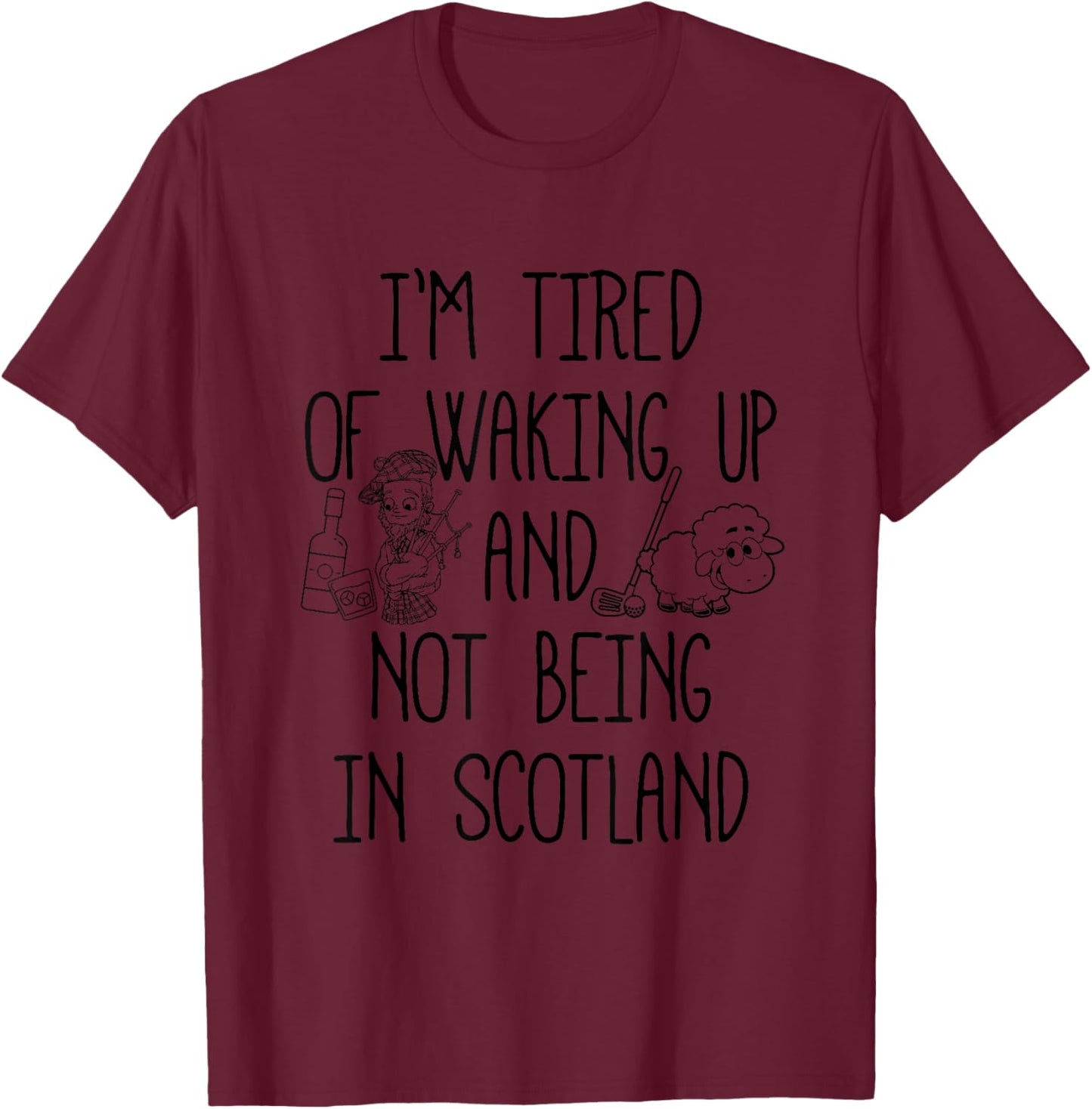 I’m Tired of Waking Up and Not Being in Scotland - Scottish T-Shirt - T-Shirt | Maroon