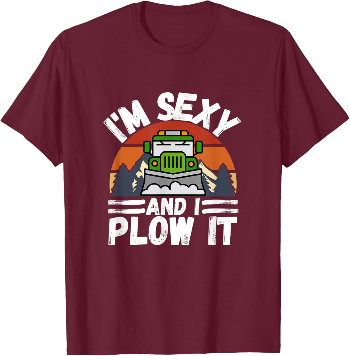 I'm Sexy and I Plow It Funny Truck Driver Snowplower Gift T-Shirt - T-Shirt | Maroon