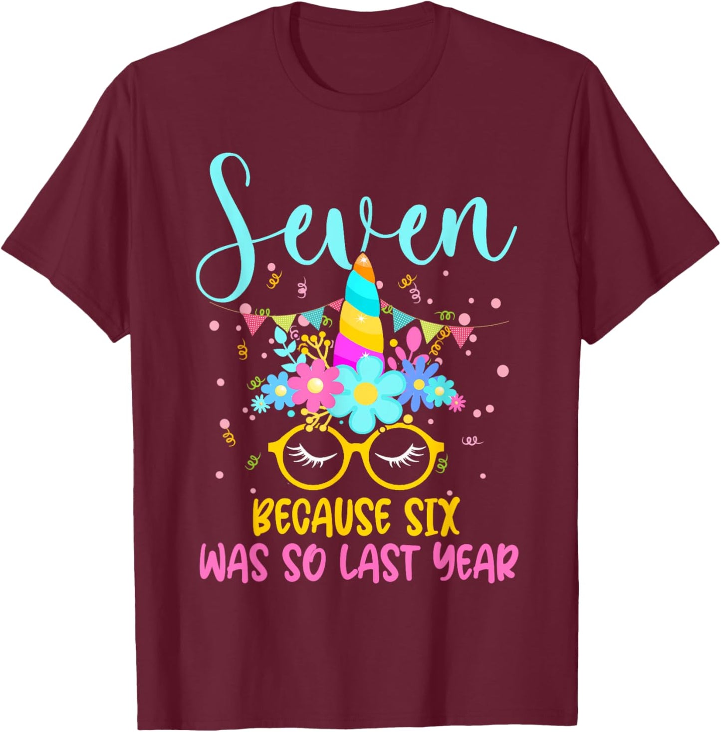 Seven Because Six Was So Last Year Unicorn 7th Birthday T-Shirt - T-Shirt | Maroon