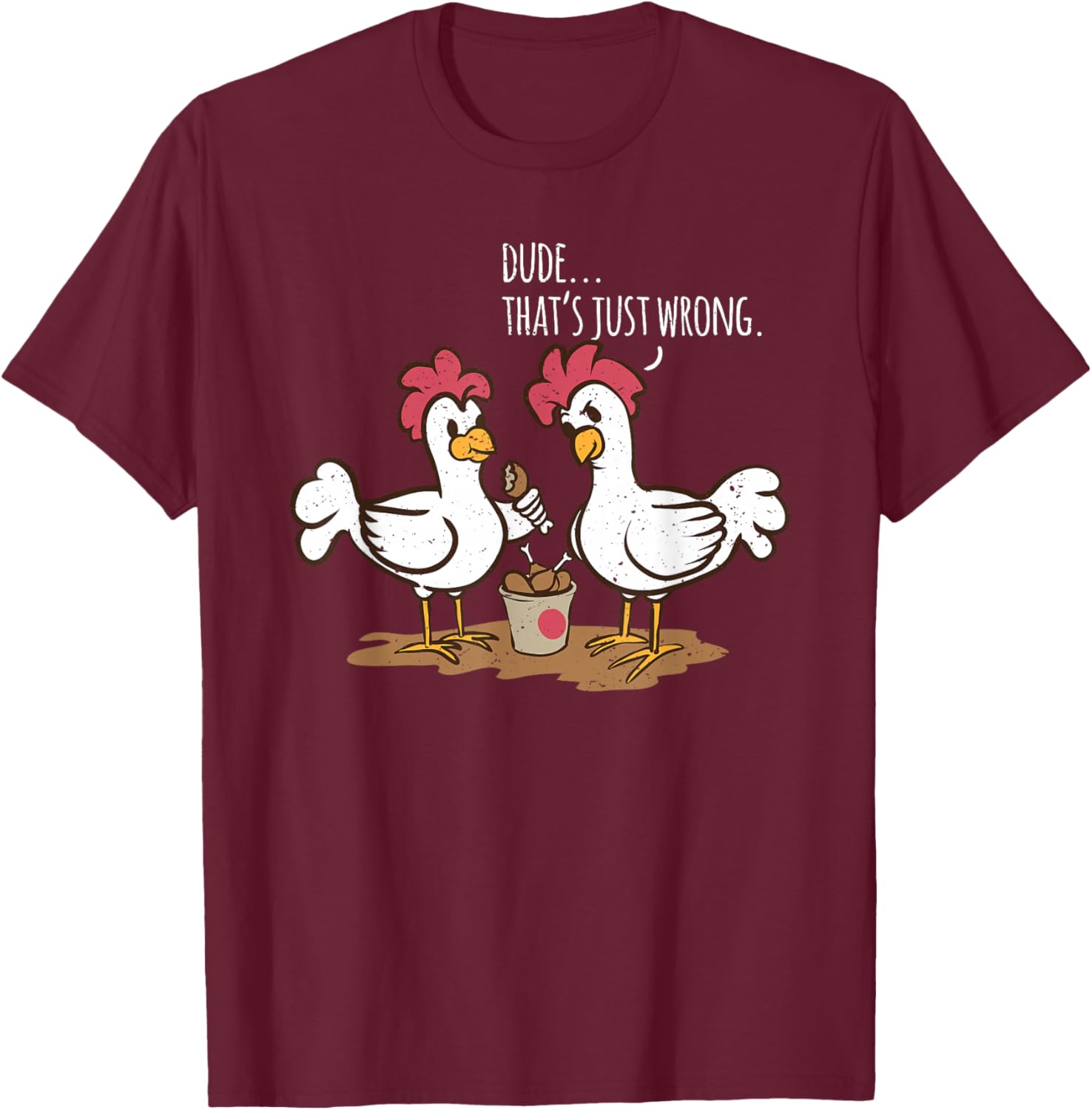 Saying "Dude that's Just Wrong Chickens Eat Chicken Drumsticks" T-Shirt - T-Shirt | Maroon