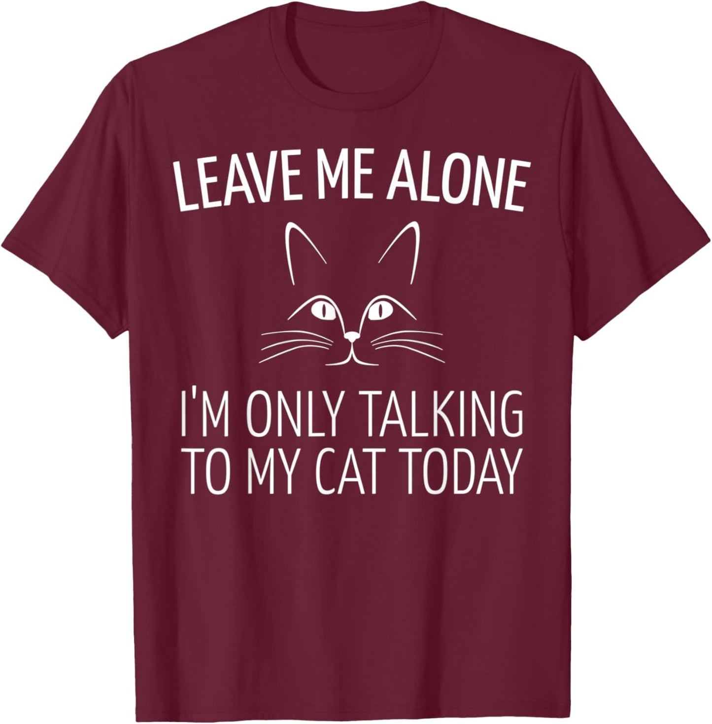 Leave Me Alone I'm Only Talking to My Cat Today T-Shirt - T-Shirt | Maroon