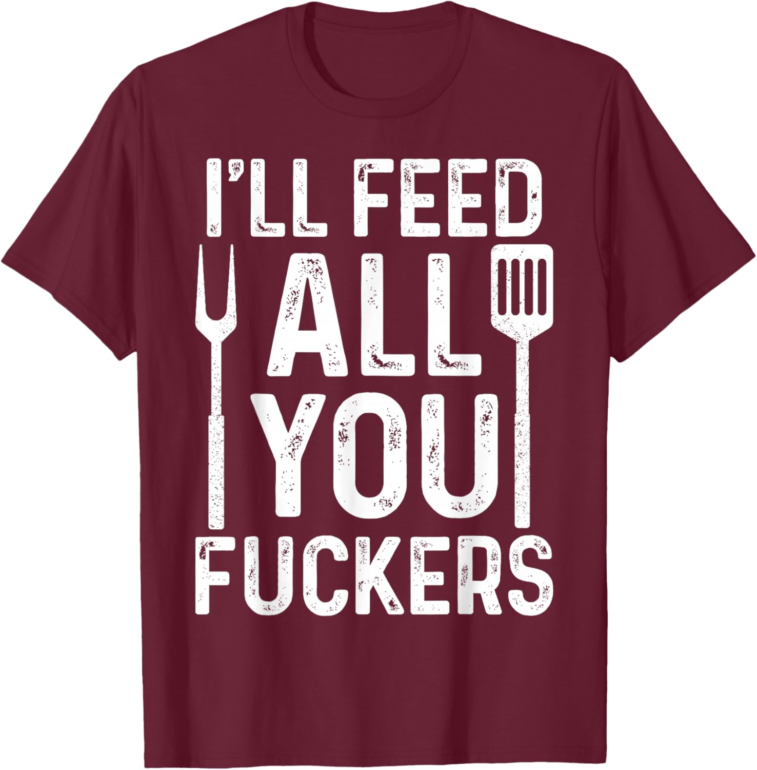 Chef I'll Feed All You F #ckers Funny BBQ Grill Cook T-Shirt - T-Shirt | Maroon