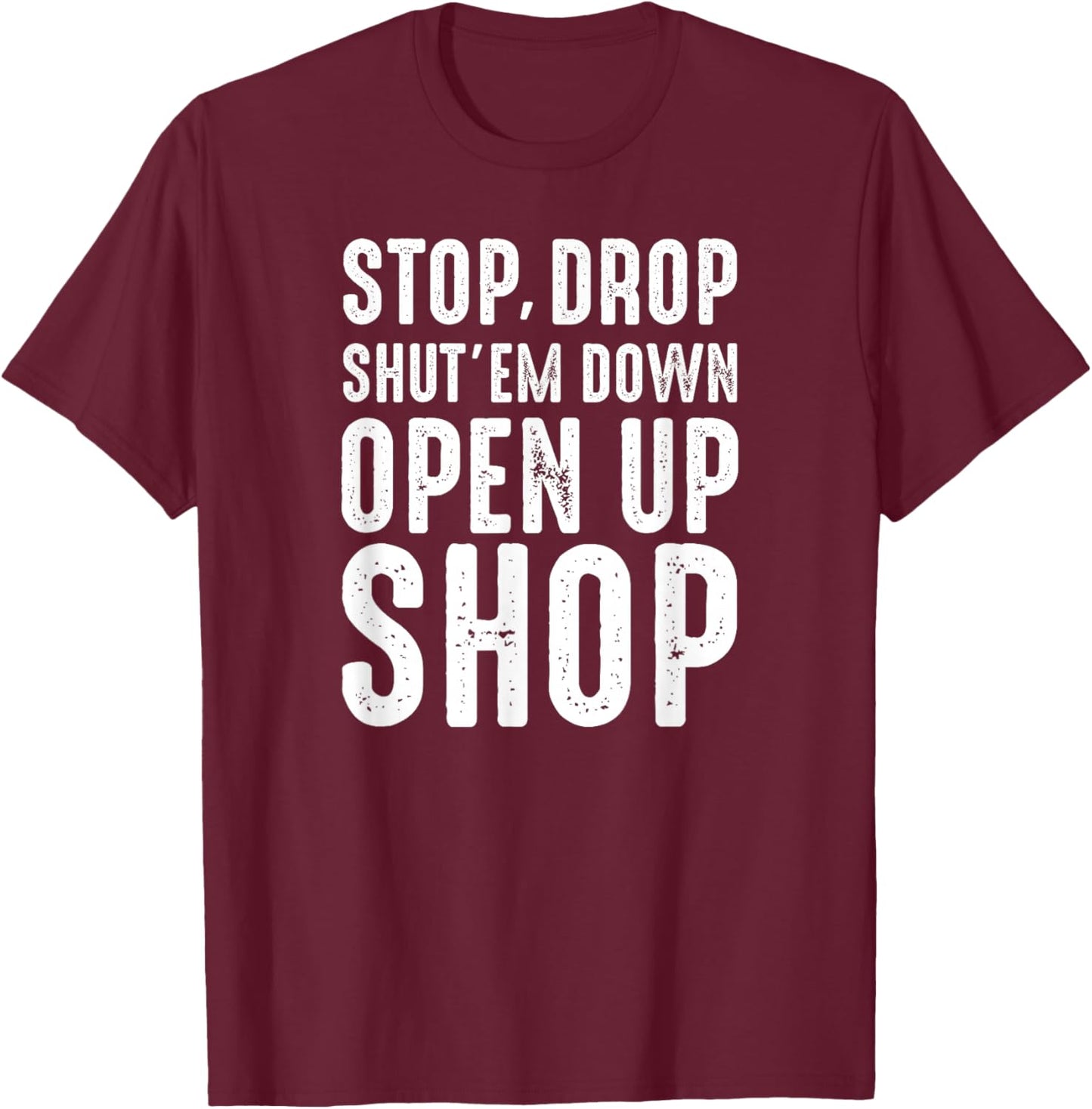Stop,Drop,Shut'em Down,Open Up Shop - Tribute T-Shirt - T-Shirt | Maroon