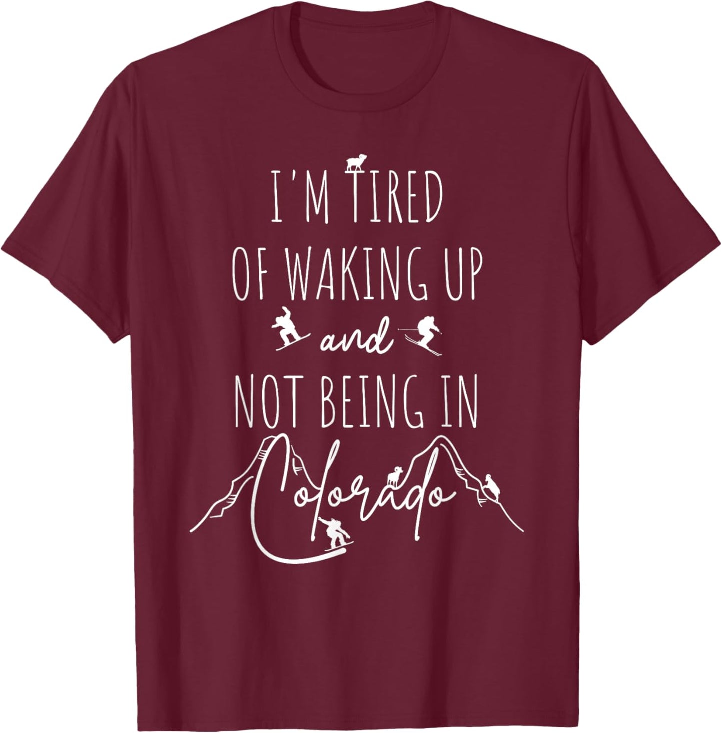 I’m Tired of Waking Up and Not Being in Colorado - Funny T-Shirt - T-Shirt | Maroon