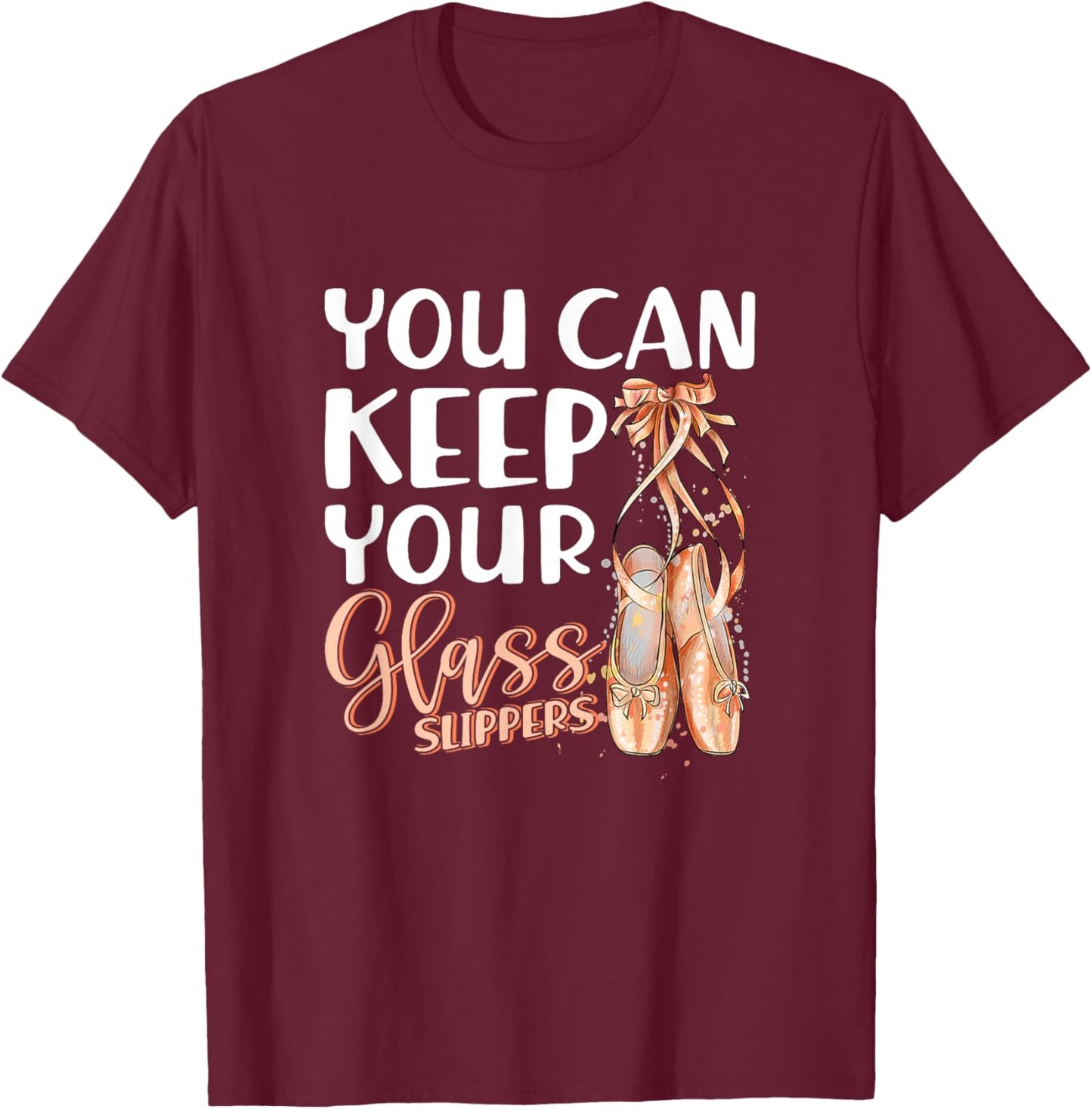 You Can Keep Your Glass Slippers Pointe Shoes Ballet Dancer T-Shirt - T-Shirt | Maroon