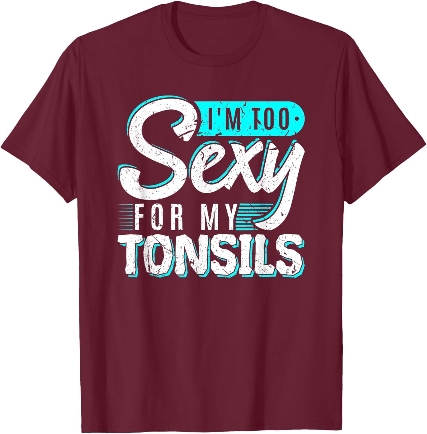 I'm Too Sexy For My Tonsils Tonsillectomy Removal Surgery T-Shirt - T-Shirt | Maroon