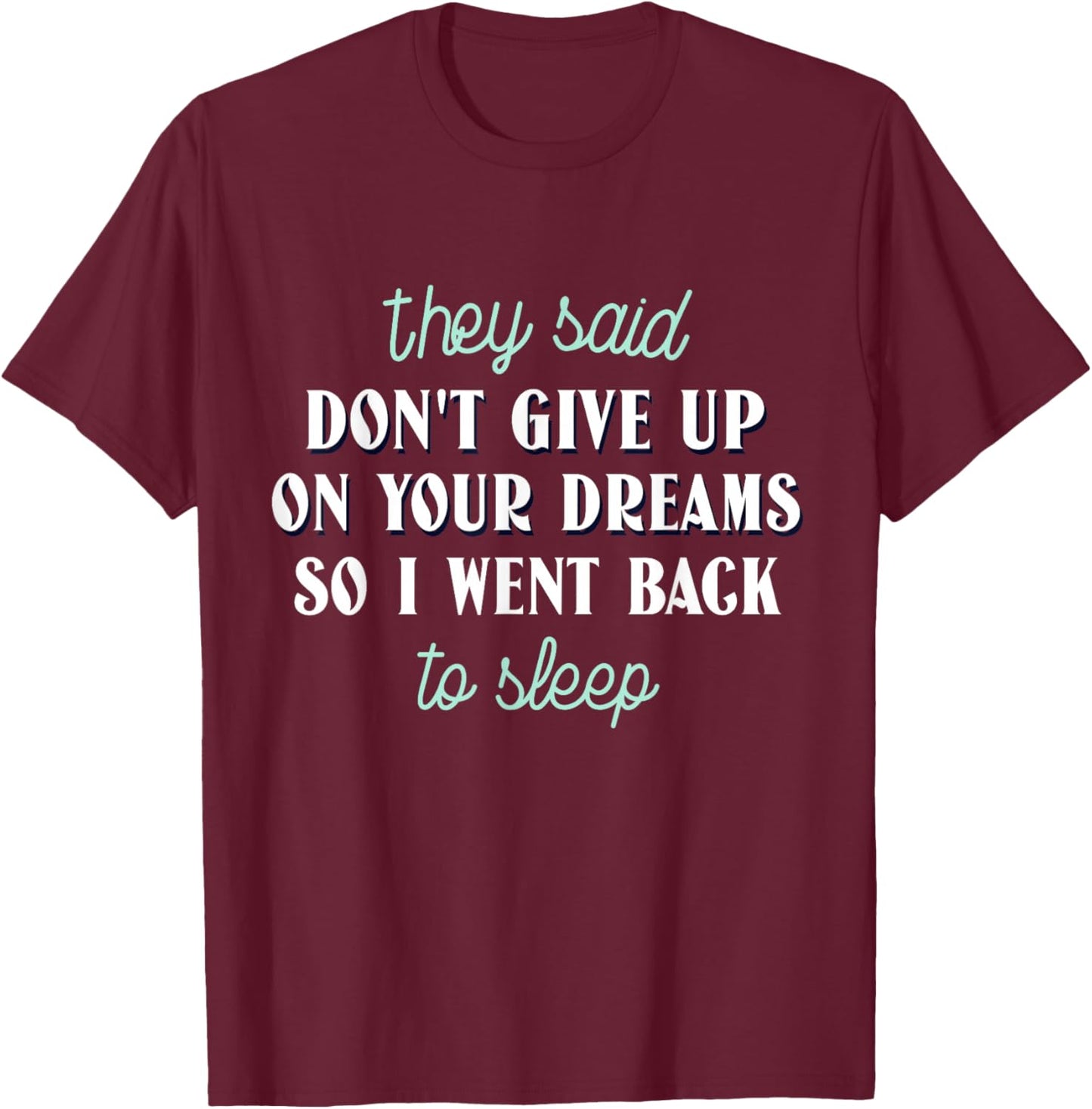 They Said Don’t Give Up On Your Dreams So I Went To Sleep T-Shirt - T-Shirt | Maroon