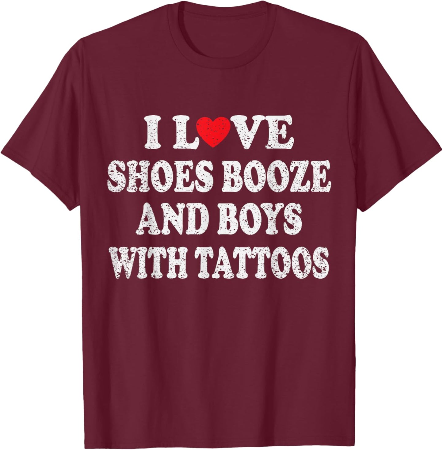 I Love Shoes Booze and Boys with Tattoos Biker T-Shirt - T-Shirt | Maroon