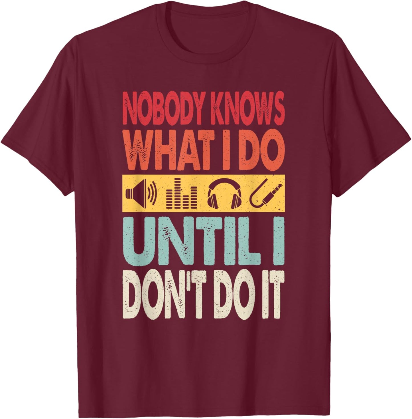 Nobody Knows What I Do Until I Don't Do It Audio Engineer T-Shirt - T-Shirt | Maroon