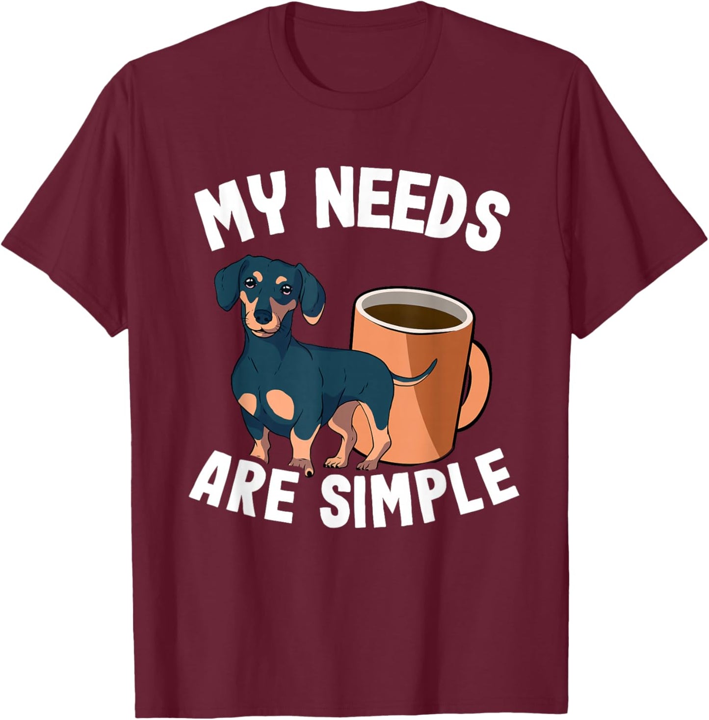 My Needs Are Simple Coffee & Doxie Wiener Dog Cool Dachshund T-Shirt - T-Shirt | Maroon