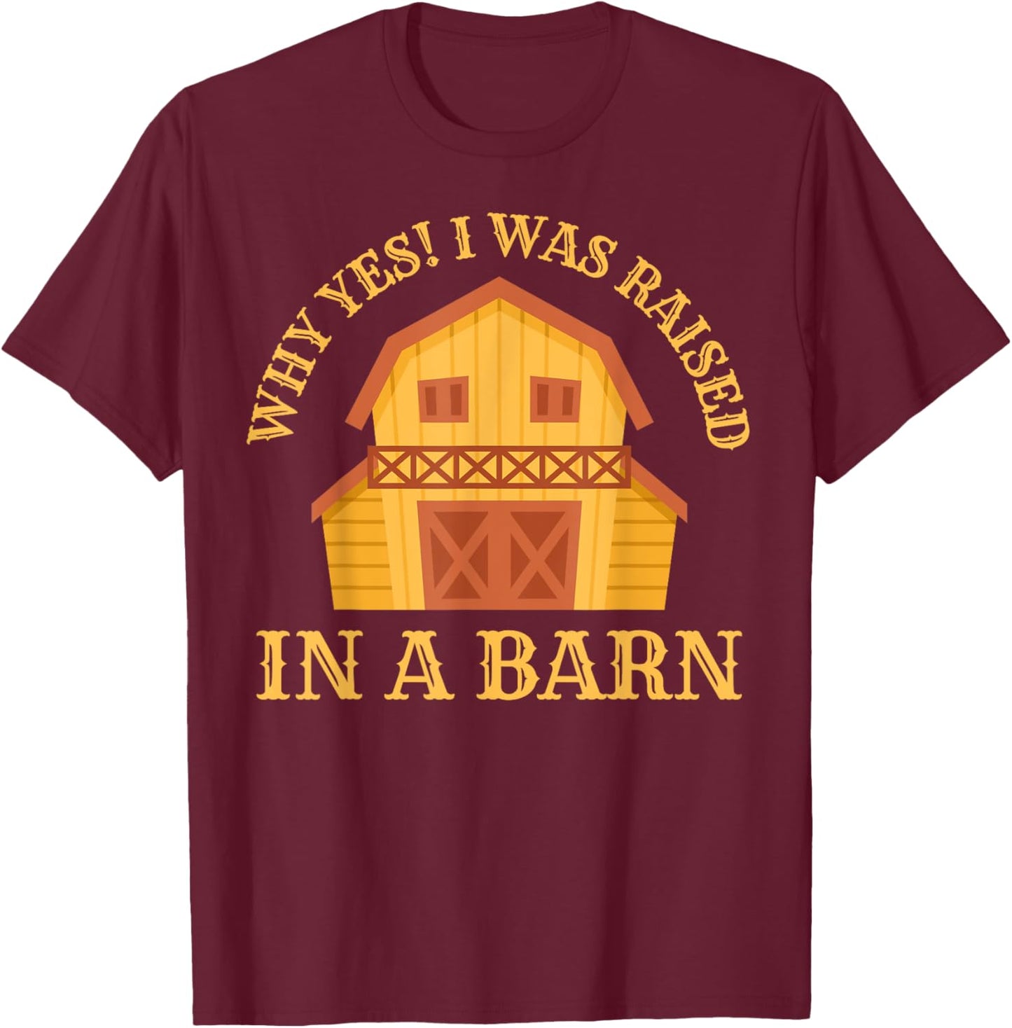 Why Yes! I Was Raised In A Barn Funny Sarcastic Farmer T-Shirt - T-Shirt | Maroon