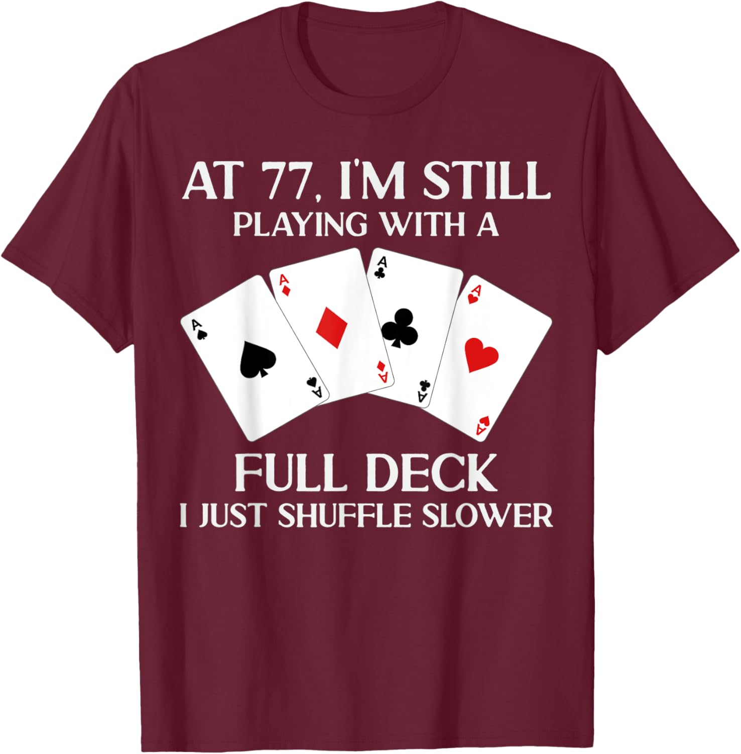 At 77 I'm Still Playing With Full Deck Card Player Birthday T-Shirt - T-Shirt | Maroon