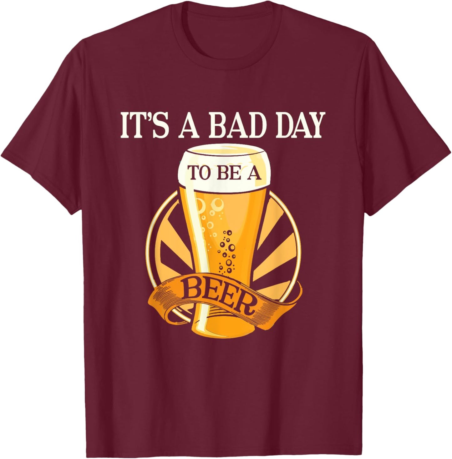 It's Bad Day To Be A Beer Funny Saying T-Shirt - T-Shirt | Maroon