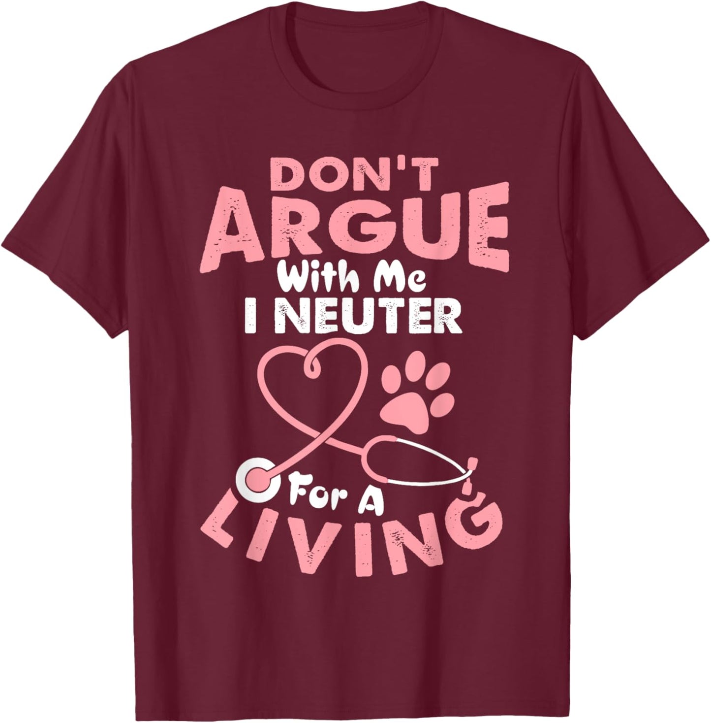 Don't Argue With Me I Neuter For A Living Funny Vet Tech T-Shirt - T-Shirt | Maroon