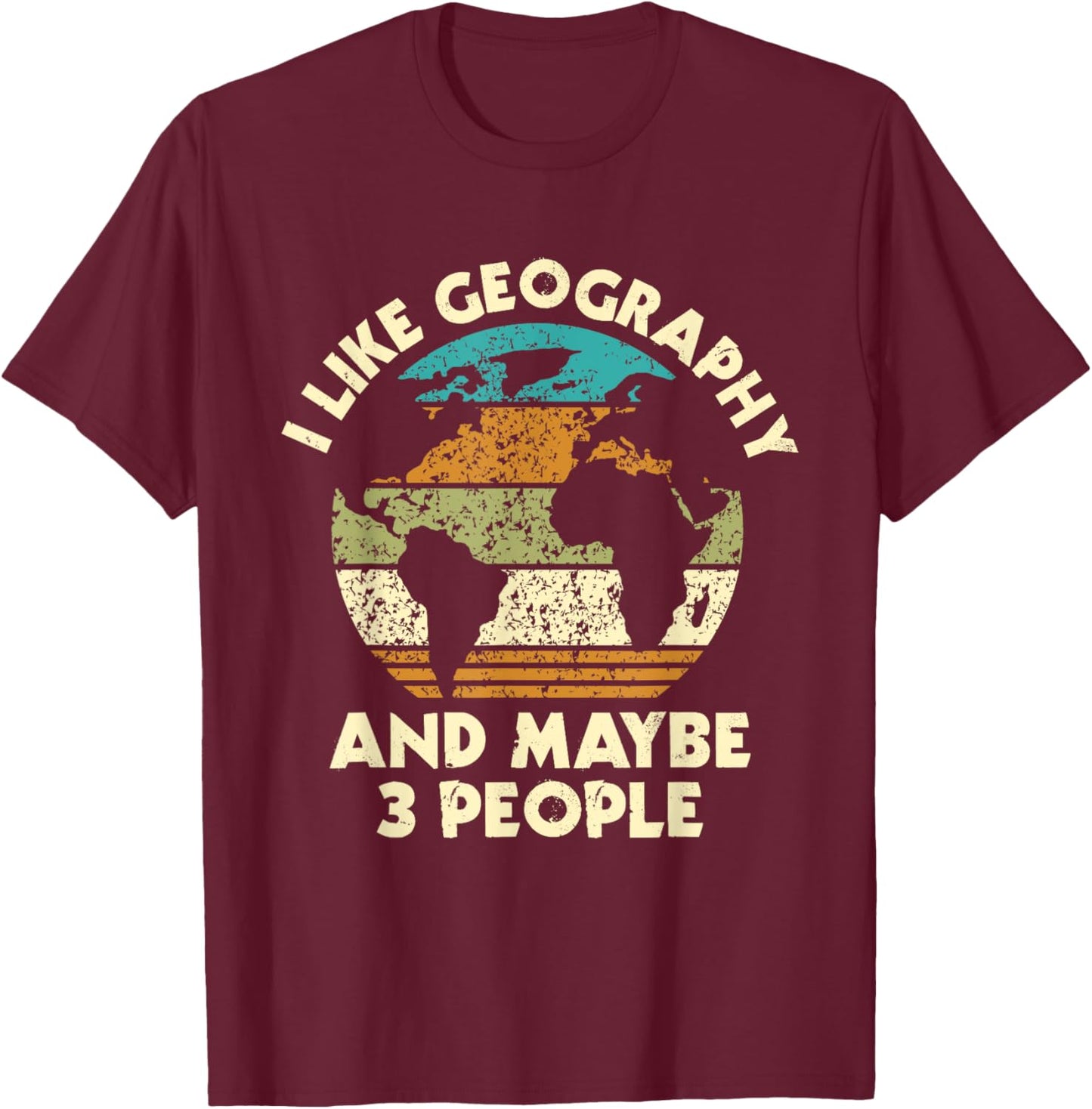 I Like Geography And Maybe 3 People - Geographer Map Lover T-Shirt - T-Shirt | Maroon