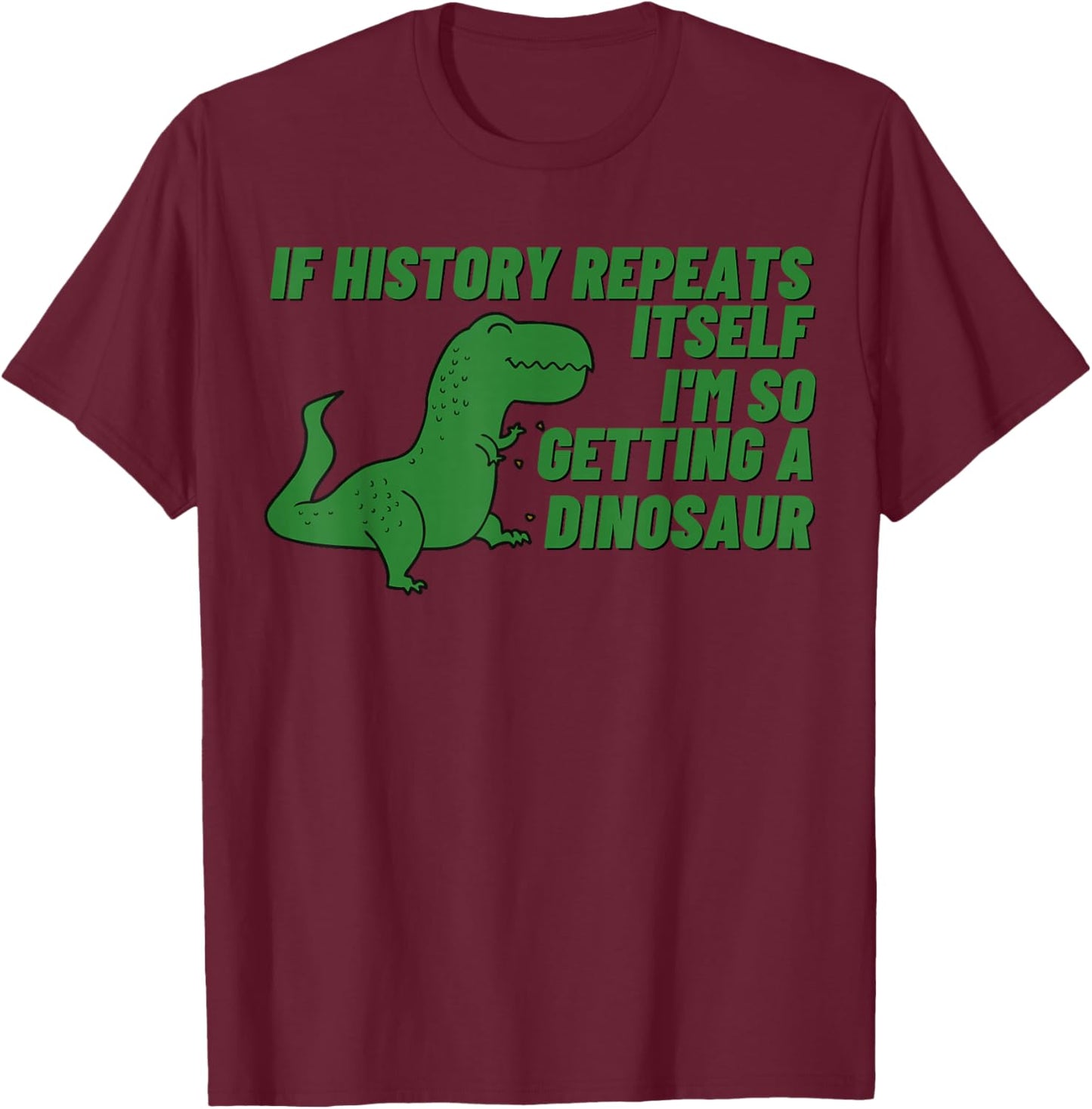 If History Repeats Itself I'm So Getting a Dinosaur T-Shirt - T-Shirt | Maroon